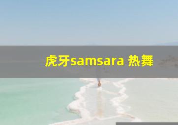 虎牙samsara 热舞